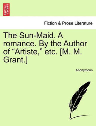 Cover image for The Sun-Maid. a Romance. by the Author of  Artiste,  Etc. [M. M. Grant.]