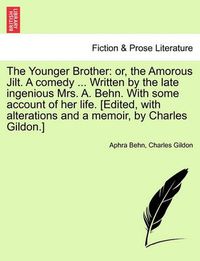 Cover image for The Younger Brother: Or, the Amorous Jilt. a Comedy ... Written by the Late Ingenious Mrs. A. Behn. with Some Account of Her Life. [Edited, with Alterations and a Memoir, by Charles Gildon.]