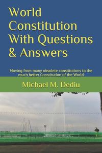 Cover image for World Constitution With Questions & Answers: Moving from many obsolete constitutions to the much better Constitution of the World