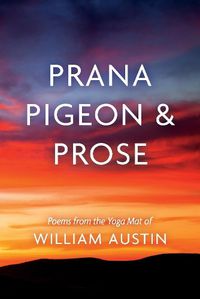 Cover image for Prana Pigeon & Prose: Poems from the Yoga Mat of William Austin