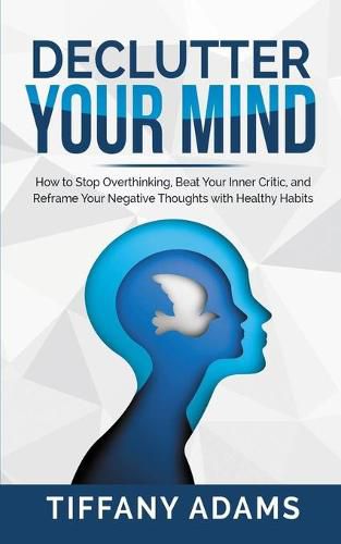 Cover image for Declutter Your Mind: How to Stop Overthinking, Beat Your Inner Critic, and Reframe Your Negative Thoughts with Healthy Habits