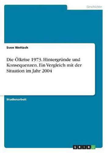 Cover image for Die Olkrise 1973. Hintergrunde Und Konsequenzen. Ein Vergleich Mit Der Situation Im Jahr 2004
