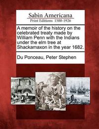 Cover image for A Memoir of the History on the Celebrated Treaty Made by William Penn with the Indians Under the Elm Tree at Shackamaxon in the Year 1682.