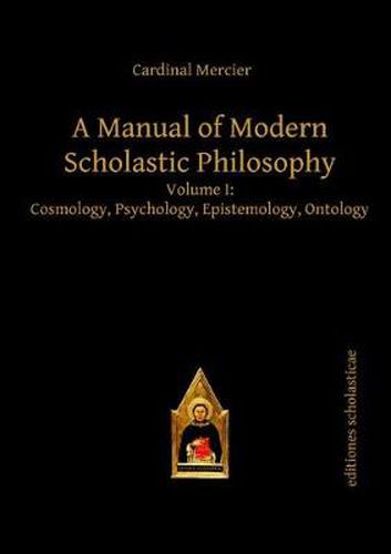 A Manual of Modern Scholastic Philosophy: Volume I: Cosmology, Psychology, Epistemology, Ontology