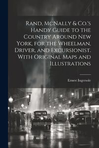 Cover image for Rand, McNally & Co.'s Handy Guide to the Country Around New York, for the Wheelman, Driver, and Excursionist. With Original Maps and Illustrations