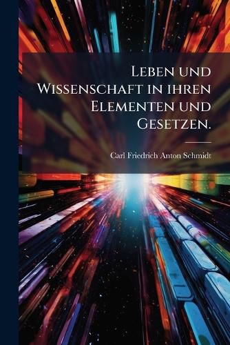 Cover image for Leben und Wissenschaft in ihren Elementen und Gesetzen.