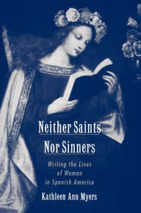 Cover image for Neither Saints Nor Sinners: Writing the Lives of Women in Spanish America