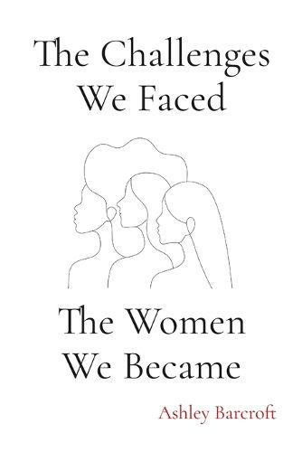 Cover image for The Challenges We Faced, The Women We Became