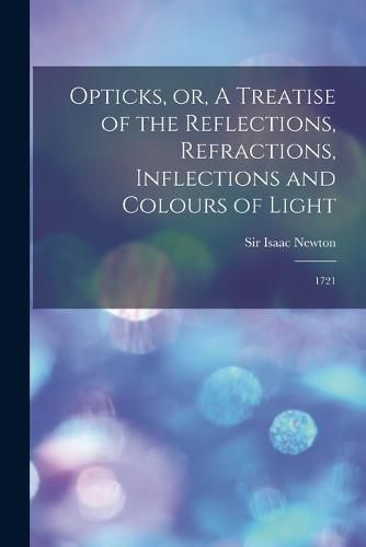 Cover image for Opticks, or, A Treatise of the Reflections, Refractions, Inflections and Colours of Light