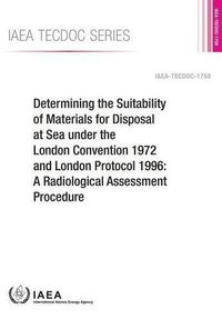 Cover image for Determining The Suitability Of Materials For Disposal At Sea Under The London Convention 1972 And London Protocol 1996: A Radiological Assessment Procedure: IAEA Tecdoc Series No. 1759