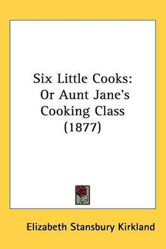 Cover image for Six Little Cooks: Or Aunt Jane's Cooking Class (1877)