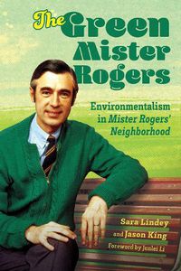 Cover image for The Green Mister Rogers: Environmentalism in Mister Rogers' Neighborhood
