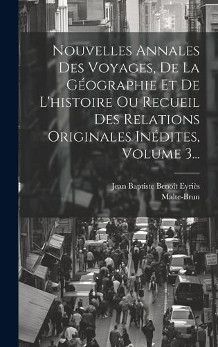 Cover image for Nouvelles Annales Des Voyages, De La Geographie Et De L'histoire Ou Recueil Des Relations Originales Inedites, Volume 3...
