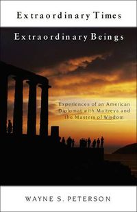 Cover image for Extraordinary Times, Extraordinary Beings: Experiences of an American Diplomat with Maitreya and the Masters of Wisdom