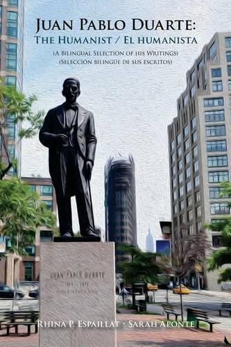 Cover image for Juan Pablo Duarte: The Humanist / Juan Pablo Duarte: El humanista: A Bilingual Selection of his Writings Seleccion bilingue de sus escritos