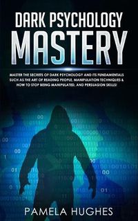 Cover image for Dark Psychology Mastery: Master the Secrets of Dark Psychology and Its Fundamentals Such as the Art of Reading People, Manipulation Techniques & How to Stop Being Manipulated, and Persuasion Skills!