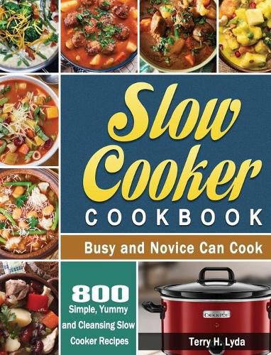 Cover image for Slow Cooker Cookbook: 800 Simple, Yummy and Cleansing Slow Cooker Recipes that Busy and Novice Can Cook