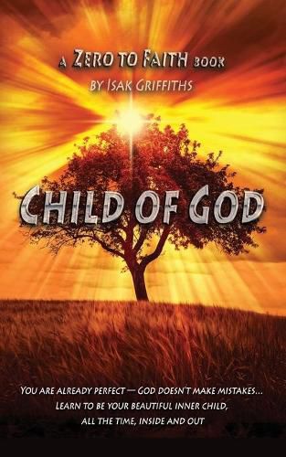 Cover image for Child of God: You are already perfect - God doesn't make mistakes... Learn to be your beautiful inner child, all the time, inside and out