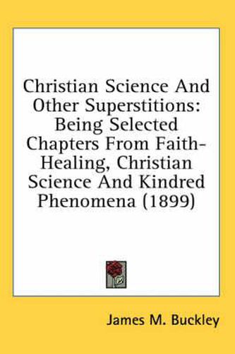 Cover image for Christian Science and Other Superstitions: Being Selected Chapters from Faith-Healing, Christian Science and Kindred Phenomena (1899)