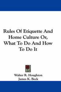 Cover image for Rules of Etiquette and Home Culture Or, What to Do and How to Do It
