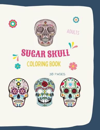 Cover image for Sugar Skull Coloring Book: Sugar Skull Coloring Book: Sugar Skull Coloring Books For Adults With 38 Illustration Coloring Pages, in 8,5 x 11 format. Great Coloring Book Gift Ideas For Adults or Teens