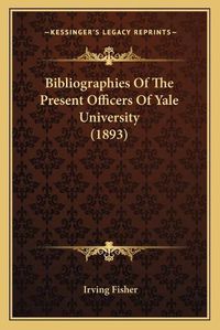 Cover image for Bibliographies of the Present Officers of Yale University (1893)