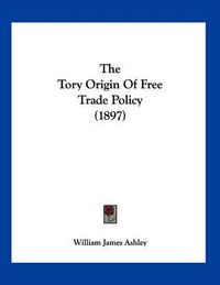 Cover image for The Tory Origin of Free Trade Policy (1897)