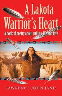 Cover image for A Lakota Warrior's Heart: A Book of Poetry About Culture, Life and Love