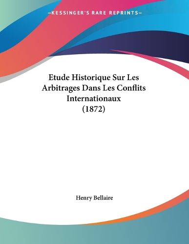 Cover image for Etude Historique Sur Les Arbitrages Dans Les Conflits Internationaux (1872)
