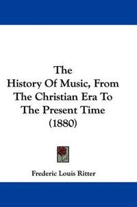 Cover image for The History of Music, from the Christian Era to the Present Time (1880)
