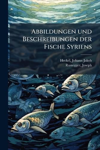 Cover image for Abbildungen Und Beschreibungen Der Fische Syriens: Nebst Einer Neuen Classification Und Characteristik S Mmtliches Gattungen Der Cyprinen