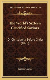 Cover image for The World's Sixteen Crucified Saviors: Or Christianity Before Christ (1875)