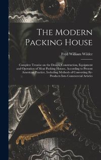 Cover image for The Modern Packing House; Complete Treatise on the Design, Construction, Equipment and Operation of Meat Packing Houses, According to Present American Practice, Including Methods of Converting By-products Into Commercial Articles