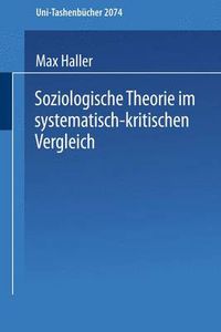 Cover image for Soziologische Theorie im systematisch-kritischen Vergleich: Systematisch-kritischer Vergleich zeitgenoessischer Sozialtheorien und Versuch einer Neubestimmung im Geiste von Max Weber und Karl Popper