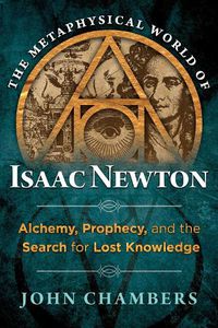 Cover image for The Metaphysical World of Isaac Newton: Alchemy, Prophecy, and the Search for Lost Knowledge