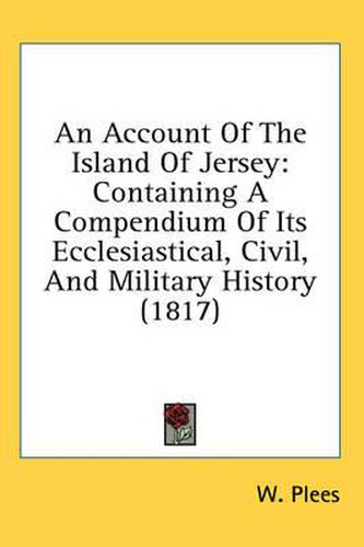 Cover image for An Account of the Island of Jersey: Containing a Compendium of Its Ecclesiastical, Civil, and Military History (1817)