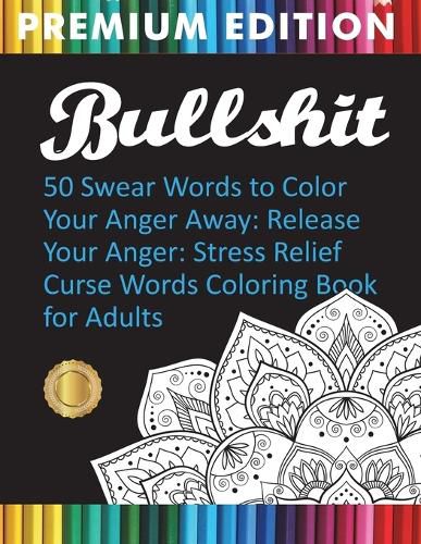 Cover image for Bullshit: 50 Swear Words to Color Your Anger Away: Release Your Anger: Stress Relief Curse Words Coloring Book for Adults