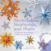 Cover image for Snowflakes, Sunbursts, and Stars: 75 Exquisite Paper Designs to Fold, Cut, and Curl