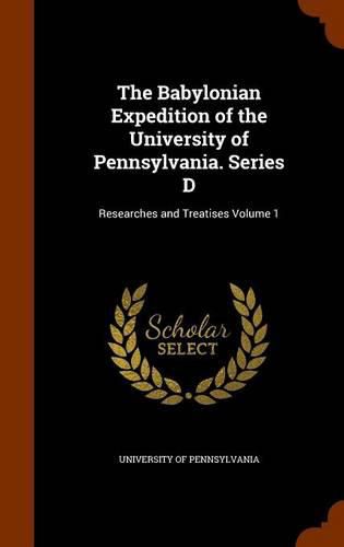 The Babylonian Expedition of the University of Pennsylvania. Series D: Researches and Treatises Volume 1