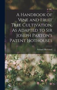 Cover image for A Handbook of Vine and Fruit Tree Cultivation, As Adapted to Sir Joseph Paxton's Patent Hothouses