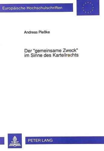 Der -Gemeinsame Zweck- Im Sinne Des Kartellrechts: Die Auslegung Des Tatbestandsmerkmales Des 1 Des Gesetzes Gegen Wettbewerbsbeschraenkungen -Zu Einem Gemeinsamen Zweck-