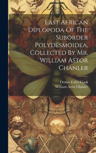 Cover image for East African Diplopoda Of The Suborder Polydesmoidea, Collected By Mr. William Astor Chanler