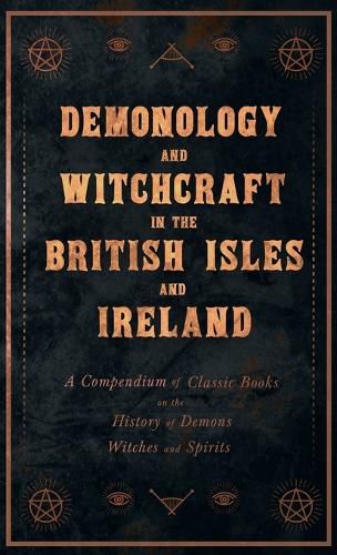 Cover image for Demonology and Witchcraft in the British Isles and Ireland;A Compendium of Classic Books on the History of Demons, Witches and Spirits