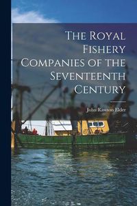 Cover image for The Royal Fishery Companies of the Seventeenth Century [microform]