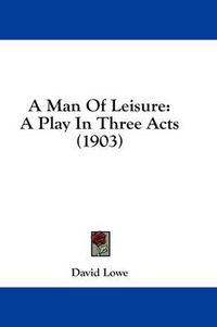 Cover image for A Man of Leisure: A Play in Three Acts (1903)