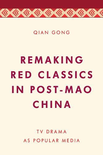 Cover image for Remaking Red Classics in Post-Mao China: TV Drama as Popular Media