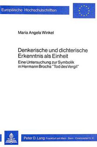 Denkerische Und Dichterische Erkenntnis ALS Einheit: Eine Untersuchung Zur Symbolik in Hermann Brochs -Tod Des Vergil-