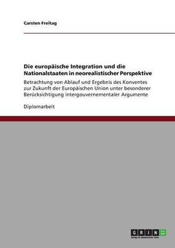 Cover image for Die europaische Integration und die Nationalstaaten in neorealistischer Perspektive: Betrachtung von Ablauf und Ergebnis des Konventes zur Zukunft der Europaischen Union unter besonderer Berucksichtigung intergouvernementaler Argumente