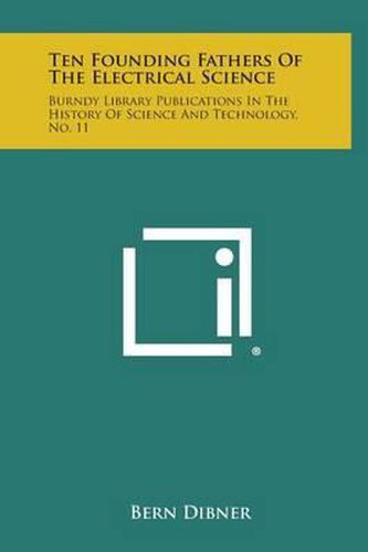 Cover image for Ten Founding Fathers of the Electrical Science: Burndy Library Publications in the History of Science and Technology, No. 11