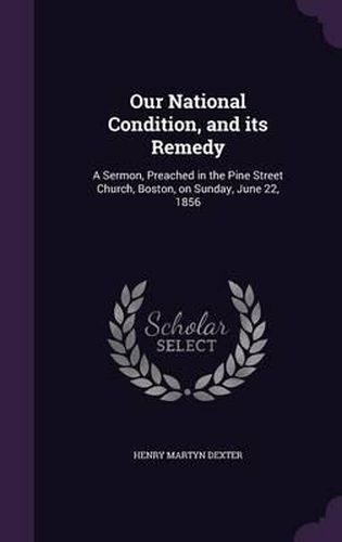 Our National Condition, and Its Remedy: A Sermon, Preached in the Pine Street Church, Boston, on Sunday, June 22, 1856